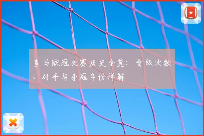 皇马欧冠决赛历史全览：晋级次数、对手与夺冠年份详解