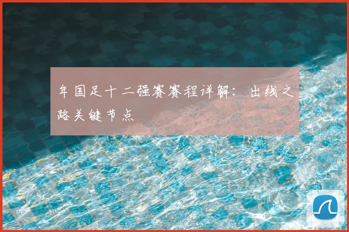 年国足十二强赛赛程详解:出线之路关键节点