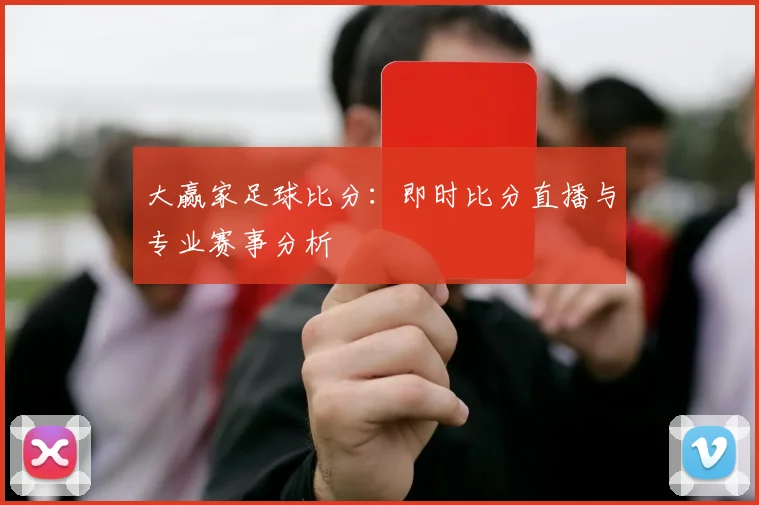 大赢家足球比分：即时比分直播与专业赛事分析
