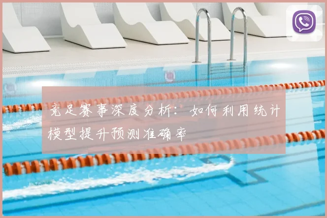 竞足赛事深度分析：如何利用统计模型提升预测准确率