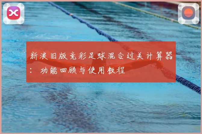 新浪旧版竞彩足球混合过关计算器：功能回顾与使用教程