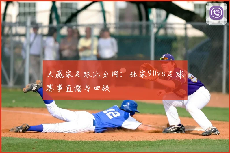 大赢家足球比分网:独家90vs足球赛事直播与回顾
