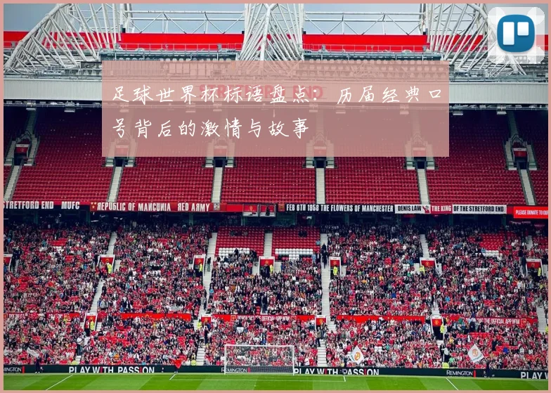 足球世界杯标语盘点：历届经典口号背后的激情与故事
