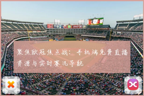 聚焦欧冠焦点战：手机端免费直播资源与实时赛况导航