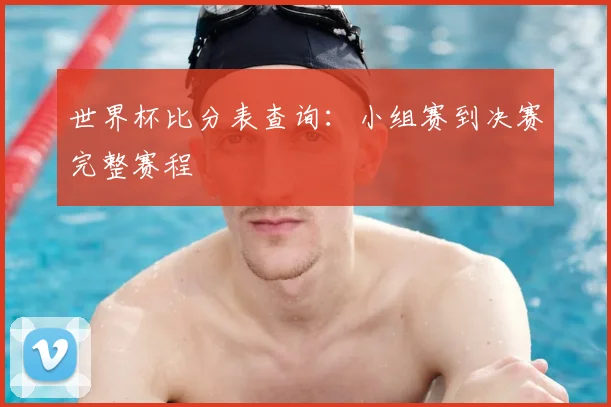 世界杯比分表查询:小组赛到决赛完整赛程