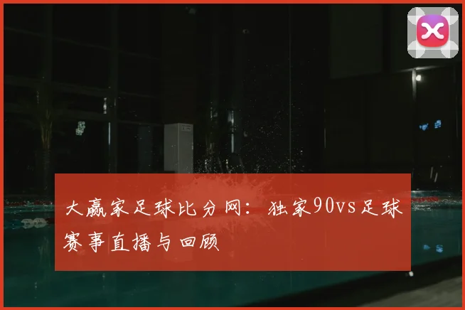 大赢家足球比分网:独家90vs足球赛事直播与回顾