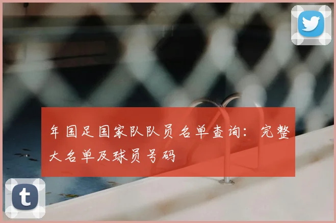 年国足国家队队员名单查询：完整大名单及球员号码