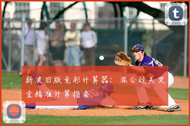 新浪旧版竞彩计算器：混合过关奖金精准计算指南