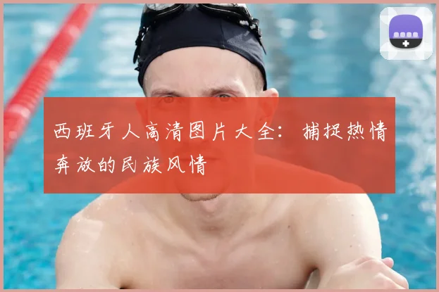 西班牙人高清图片大全：捕捉热情奔放的民族风情
