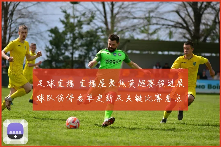 足球直播 直播屋聚焦英超赛程进展球队伤停名单更新及关键比赛看点