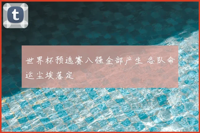 世界杯预选赛八强全部产生 各队命运尘埃落定