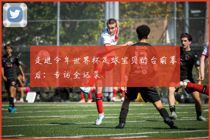 走进今年世界杯足球宝贝的台前幕后:专访全记录