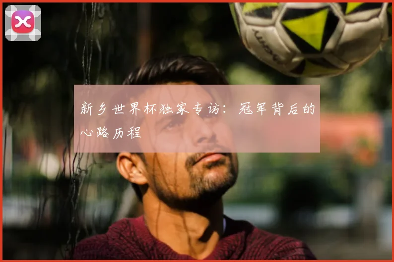 新乡世界杯独家专访：冠军背后的心路历程