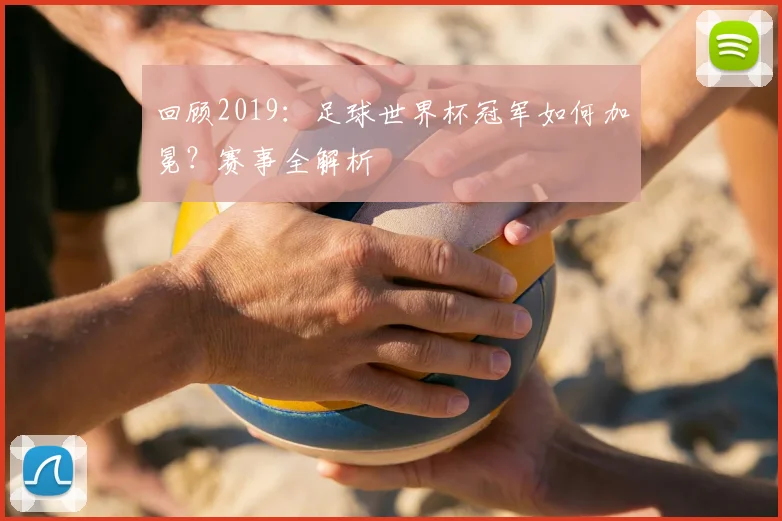 回顾2019：足球世界杯冠军如何加冕？赛事全解析