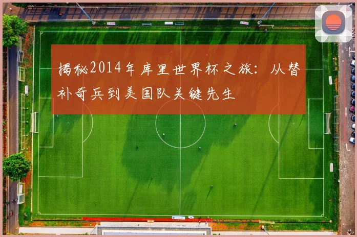 揭秘2014年库里世界杯之旅：从替补奇兵到美国队关键先生
