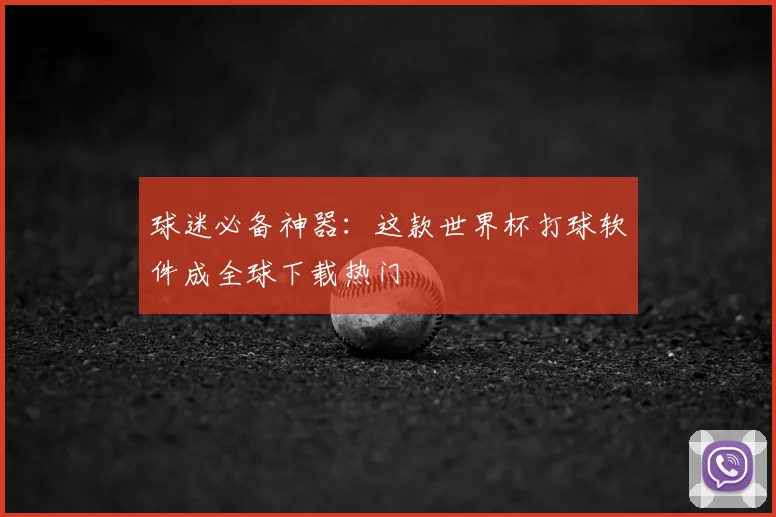 球迷必备神器:这款世界杯打球软件成全球下载热门