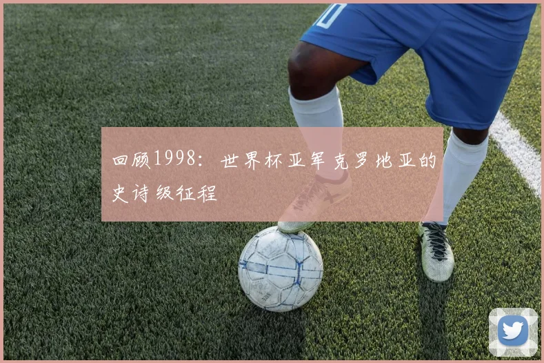 回顾1998：世界杯亚军克罗地亚的史诗级征程