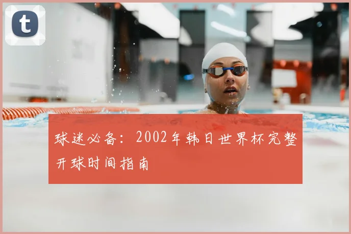 球迷必备:2002年韩日世界杯完整开球时间指南